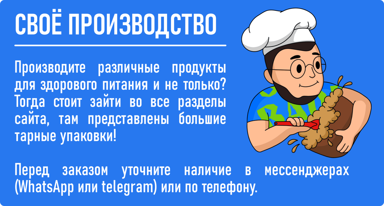 своё производство: ВЫ ПРОИЗВОДИТЕ РАЗЛИЧНЫЕ ПРОДУКТЫ ДЛЯ ЗДОРОВОГО ПИТАНИЯ? ТОГДА ВАМ СТОИТ ЗАЙТИ ВО ВСЕ СЫРЬЕВЫЕ РАЗДЕЛЫ САЙТА: БЕЛКИ, АМИНОКИСЛОТЫ, УГЛЕВОДЫ, ВИТАМИНЫ И ДРУГИЕ. ТАМ ПРЕДСТАВЛЕНЫ БОЛЬШИЕ ТАРНЫЕ УПАКОВКИ, КОТОРЫЕ МОЖНО ЗАКАЗАТЬ БЕЗ ОСОБОГО ТРУДА, НО ПЕРЕД ЗАКАЗОМ УТОЧНИТЕ НАЛИЧИЕ ПО ТЕЛЕФОНУ.